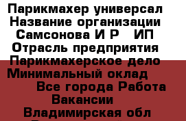 Парикмахер-универсал › Название организации ­ Самсонова И.Р., ИП › Отрасль предприятия ­ Парикмахерское дело › Минимальный оклад ­ 30 000 - Все города Работа » Вакансии   . Владимирская обл.,Вязниковский р-н